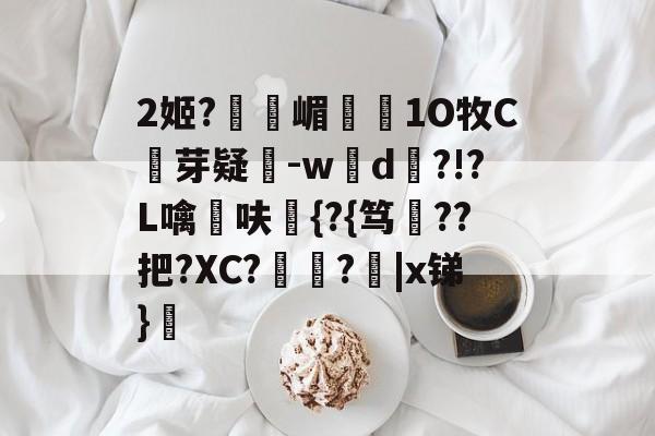 南宫28官网-2姬?獝嵋榵1O牧C芽疑-w彸d?!?L噙呋鼪{?{笃??把?XC?艻豅?欩|x锑}廎的简单介绍